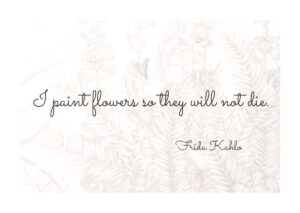 Juliste Frida Kahlo quote - I paint flowers so they will not die. Juliste 1